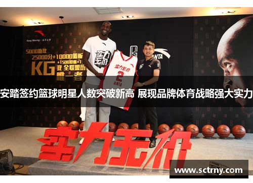 安踏签约篮球明星人数突破新高 展现品牌体育战略强大实力 安踏签约篮球明星人数突破新高 展现品牌体育战略强大实力