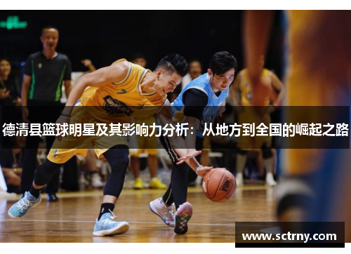德清县篮球明星及其影响力分析:从地方到全国的崛起之路 德清县篮球明星及其影响力分析:从地方到全国的崛起之路